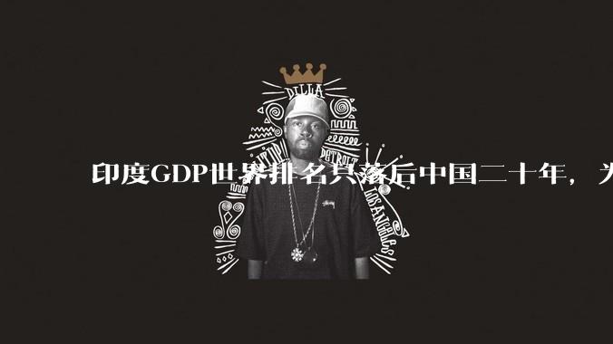 印度GDP世界排名只落后中国二十年，为什么城市建设看起来却远不如当年的中国？
